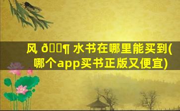风 🐶 水书在哪里能买到(哪个app买书正版又便宜)